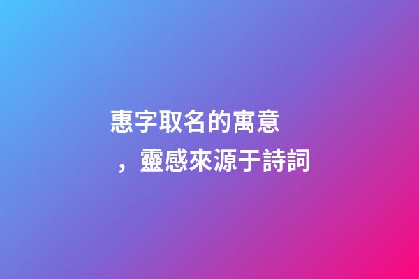 惠字取名的寓意，靈感來源于詩詞-第1張-觀點(diǎn)-玄機(jī)派